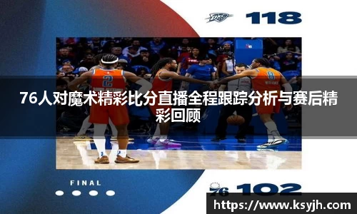 76人对魔术精彩比分直播全程跟踪分析与赛后精彩回顾