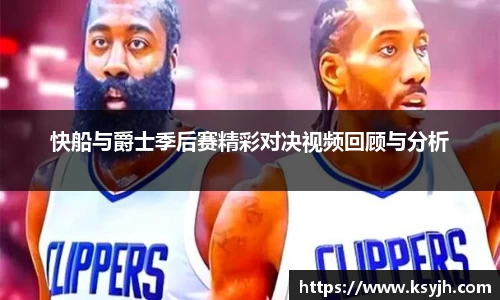 快船与爵士季后赛精彩对决视频回顾与分析