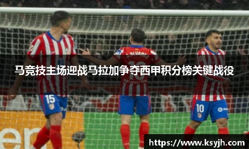 马竞技主场迎战马拉加争夺西甲积分榜关键战役