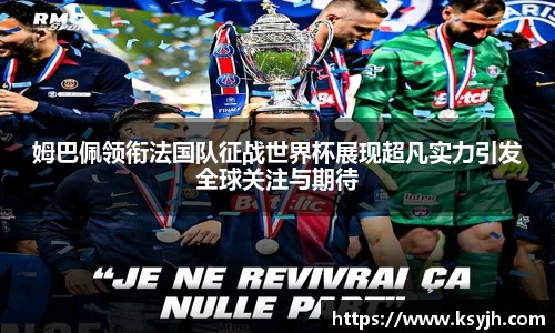 姆巴佩领衔法国队征战世界杯展现超凡实力引发全球关注与期待