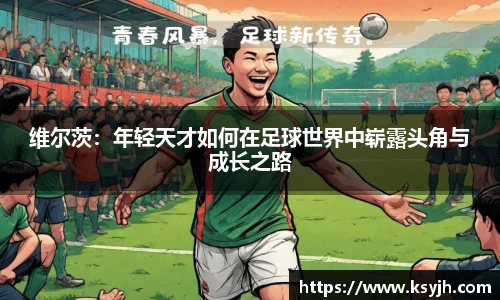 维尔茨：年轻天才如何在足球世界中崭露头角与成长之路