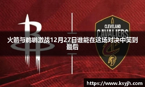 火箭与鹈鹕激战12月27日谁能在这场对决中笑到最后